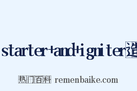starter+and+igniter造句是什么意思的图片